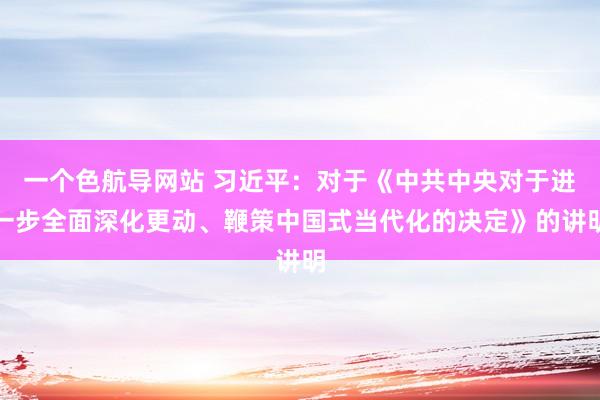 一个色航导网站 习近平：对于《中共中央对于进一步全面深化更动、鞭策中国式当代化的决定》的讲明