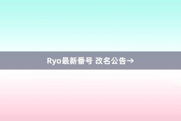 Ryo最新番号 改名公告→