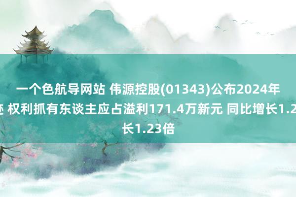 一个色航导网站 伟源控股(01343)公布2024年岁迹 权利抓有东谈主应占溢利171.4万新元 同比增长1.23倍