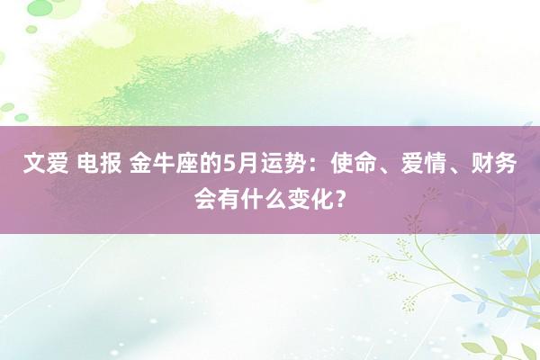 文爱 电报 金牛座的5月运势：使命、爱情、财务会有什么变化？