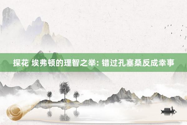 探花 埃弗顿的理智之举: 错过孔塞桑反成幸事
