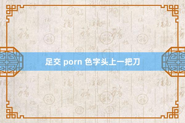 足交 porn 色字头上一把刀