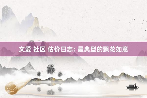 文爱 社区 估价日志: 最典型的飘花如意