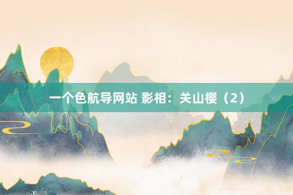 一个色航导网站 影相：关山樱（2）