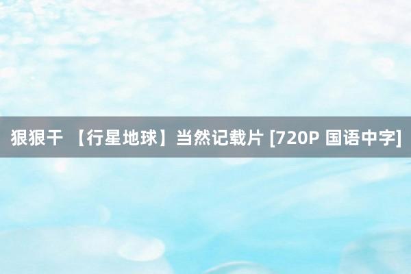 狠狠干 【行星地球】当然记载片 [720P 国语中字]