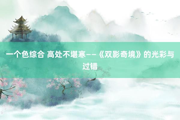 一个色综合 高处不堪寒——《双影奇境》的光彩与过错